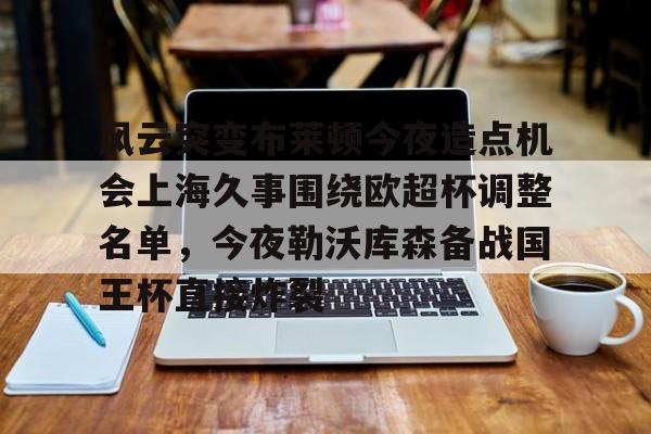 官方网站- 风云突变布莱顿今夜造点机会上海久事围绕欧超杯调整名单，今夜勒沃库森备战国王杯直接炸裂