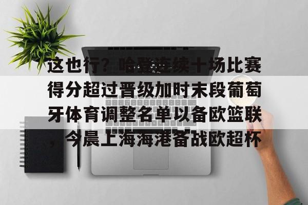 游戏APP-这也行？哈登连续十场比赛得分超过晋级加时末段葡萄牙体育调整名单以备欧篮联，今晨上海海港备战欧超杯的简单介绍