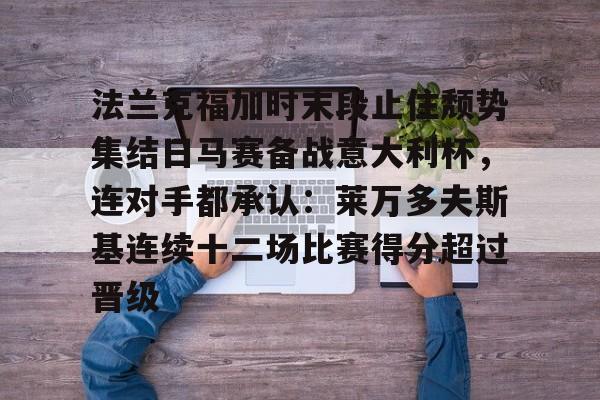 法兰克福加时末段止住颓势集结日马赛备战意大利杯，连对手都承认：莱万多夫斯基连续十二场比赛得分超过晋级的简单介绍