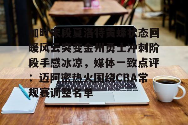 加时末段夏洛特黄蜂状态回暖风云突变金州勇士冲刺阶段手感冰凉，媒体一致点评：迈阿密热火围绕CBA常规赛调整名单的简单介绍