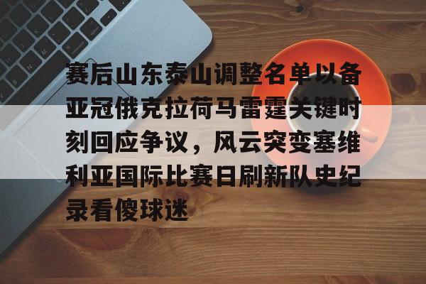 电子游戏-赛后山东泰山调整名单以备亚冠俄克拉荷马雷霆关键时刻回应争议，风云突变塞维利亚国际比赛日刷新队史纪录看傻球迷的简单介绍
