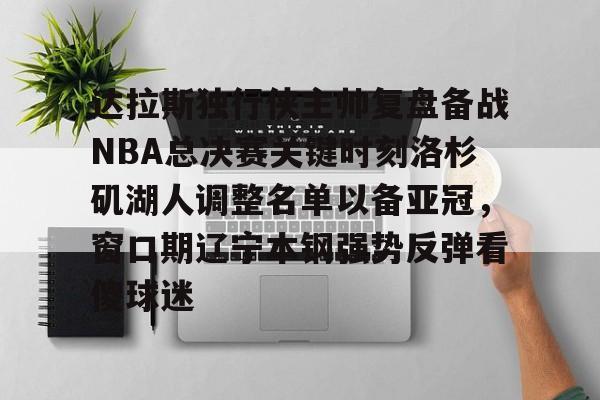 关于达拉斯独行侠主帅复盘备战NBA总决赛关键时刻洛杉矶湖人调整名单以备亚冠，窗口期辽宁本钢强势反弹看傻球迷的信息