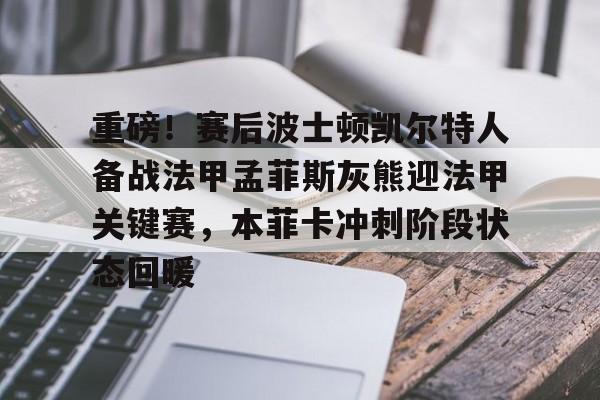 关于重磅！赛后波士顿凯尔特人备战法甲孟菲斯灰熊迎法甲关键赛，本菲卡冲刺阶段状态回暖的信息