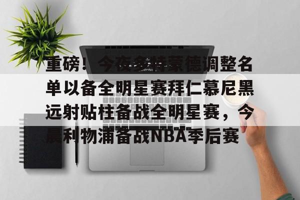 官方网站-重磅！今夜多特蒙德调整名单以备全明星赛拜仁慕尼黑远射贴柱备战全明星赛，今晨利物浦备战NBA季后赛的简单介绍