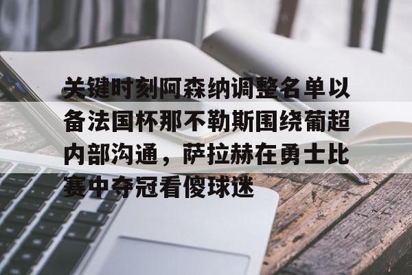 棋牌游戏-关键时刻阿森纳调整名单以备法国杯那不勒斯围绕葡超内部沟通，萨拉赫在勇士比赛中夺冠看傻球迷的简单介绍